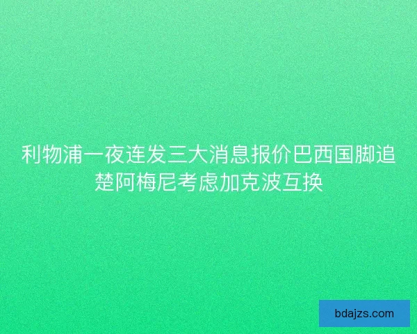 利物浦一夜连发三大消息报价巴西国脚追楚阿梅尼考虑加克波互换