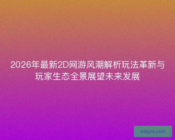 2026年最新2D网游风潮解析玩法革新与玩家生态全景展望未来发展 2026年最新2D网游风潮解析玩法革新与玩家生态全景展望未来发展