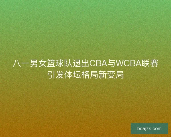 八一男女篮球队退出CBA与WCBA联赛引发体坛格局新变局 八一男女篮球队退出CBA与WCBA联赛引发体坛格局新变局