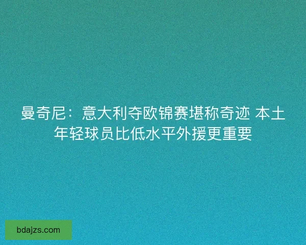 曼奇尼：意大利夺欧锦赛堪称奇迹 本土年轻球员比低水平外援更重要