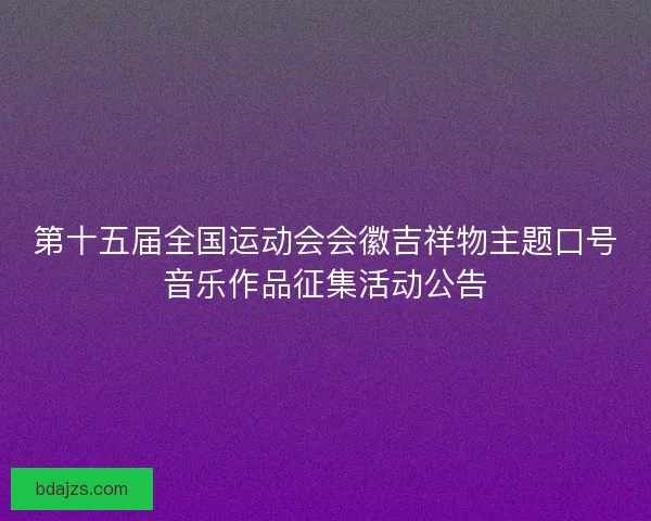 第十五届全国运动会会徽吉祥物主题口号音乐作品征集活动公告
